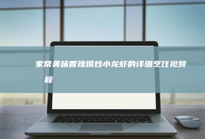 家常美味：香辣爆炒小龙虾的详细烹饪视频教程